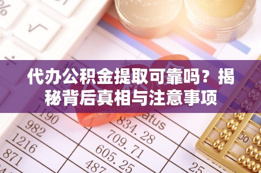 邳州代办公积金提取可靠吗？揭秘背后真相与注意事项