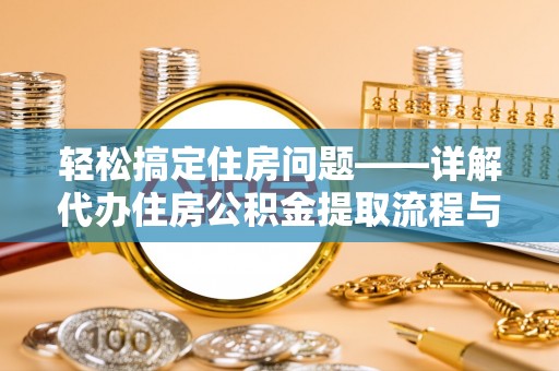 邳州轻松搞定住房问题——详解代办住房公积金提取流程与技巧