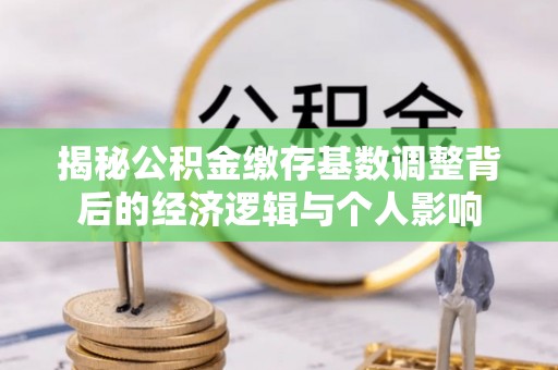 邳州揭秘公积金缴存基数调整背后的经济逻辑与个人影响