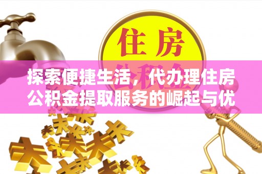 邳州探索便捷生活，代办理住房公积金提取服务的崛起与优势