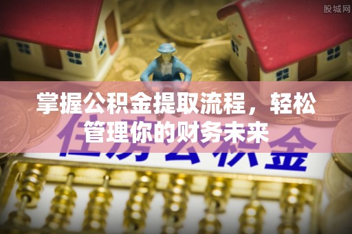邳州掌握公积金提取流程，轻松管理你的财务未来