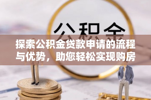 邳州探索公积金贷款申请的流程与优势，助您轻松实现购房梦想