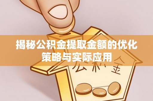 邳州揭秘公积金提取金额的优化策略与实际应用