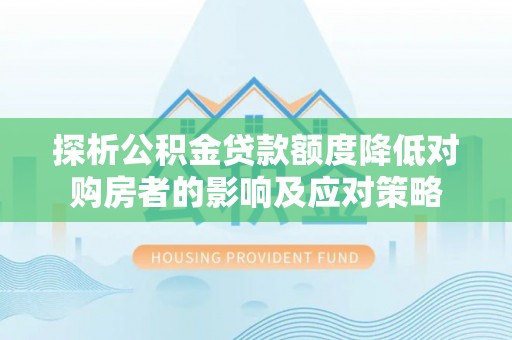 邳州探析公积金贷款额度降低对购房者的影响及应对策略