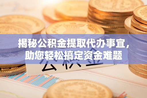 邳州揭秘公积金提取代办事宜，助您轻松搞定资金难题