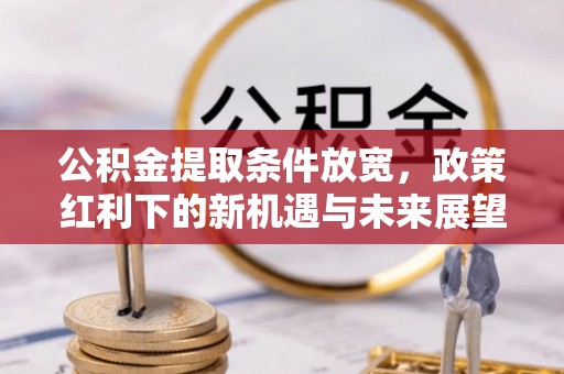 邳州公积金提取条件放宽，政策红利下的新机遇与未来展望