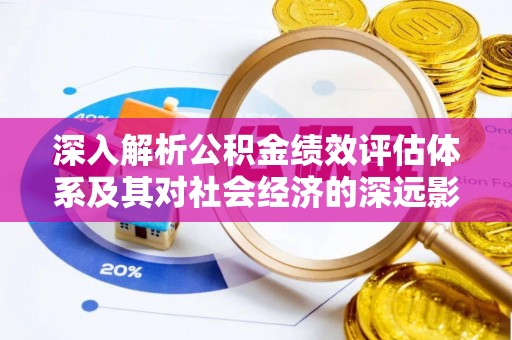 邳州深入解析公积金绩效评估体系及其对社会经济的深远影响