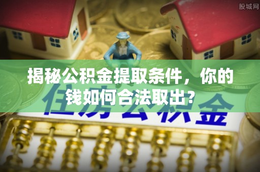 邳州揭秘公积金提取条件，你的钱如何合法取出？