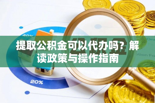 邳州提取公积金可以代办吗？解读政策与操作指南