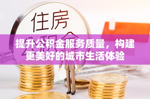 邳州提升公积金服务质量，构建更美好的城市生活体验