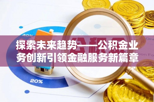 邳州探索未来趋势——公积金业务创新引领金融服务新篇章