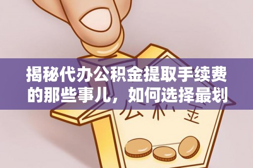 邳州揭秘代办公积金提取手续费的那些事儿，如何选择最划算的服务？