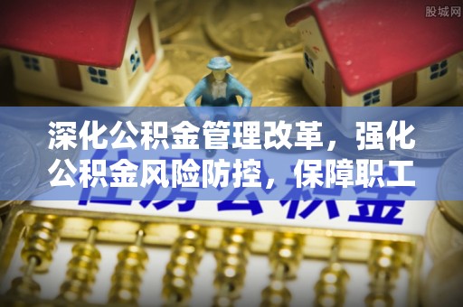 邳州深化公积金管理改革，强化公积金风险防控，保障职工权益