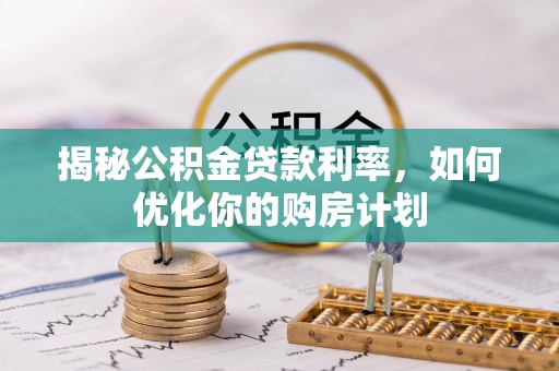 邳州揭秘公积金贷款利率，如何优化你的购房计划