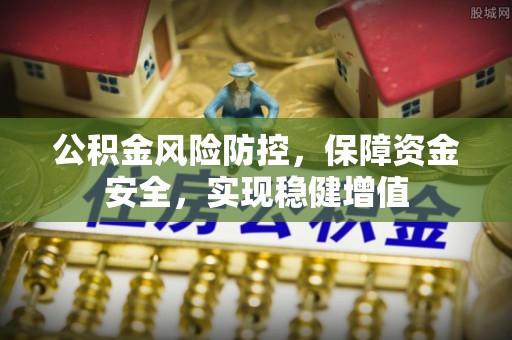 邳州公积金风险防控，保障资金安全，实现稳健增值