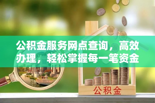 邳州公积金服务网点查询，高效办理，轻松掌握每一笔资金动态