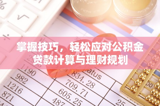 邳州掌握技巧，轻松应对公积金贷款计算与理财规划