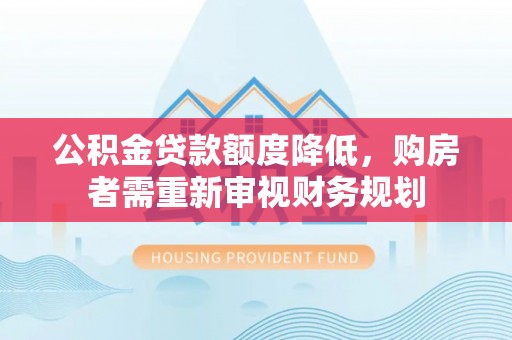 邳州公积金贷款额度降低，购房者需重新审视财务规划