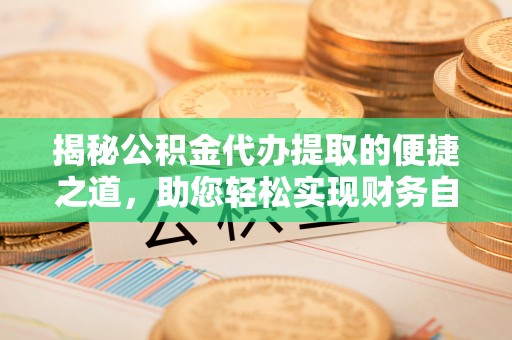 邳州揭秘公积金代办提取的便捷之道，助您轻松实现财务自由