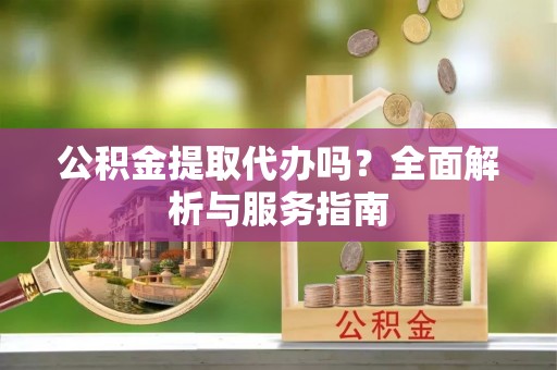 邳州公积金提取代办吗？全面解析与服务指南