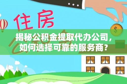 邳州揭秘公积金提取代办公司，如何选择可靠的服务商？
