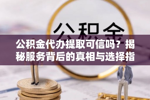 邳州公积金代办提取可信吗？揭秘服务背后的真相与选择指南