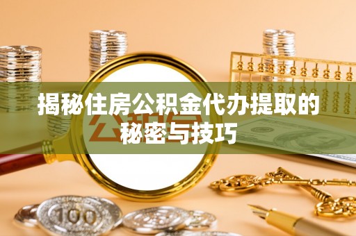 邳州揭秘住房公积金代办提取的秘密与技巧