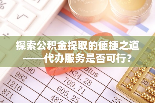 邳州探索公积金提取的便捷之道——代办服务是否可行？