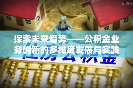 邳州探索未来趋势——公积金业务创新的多维度发展与实践