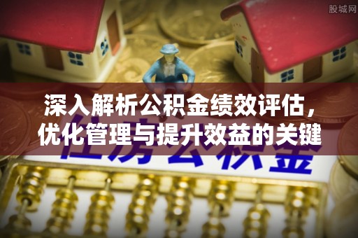 邳州深入解析公积金绩效评估，优化管理与提升效益的关键路径