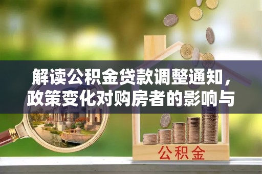 邳州解读公积金贷款调整通知，政策变化对购房者的影响与应对策略