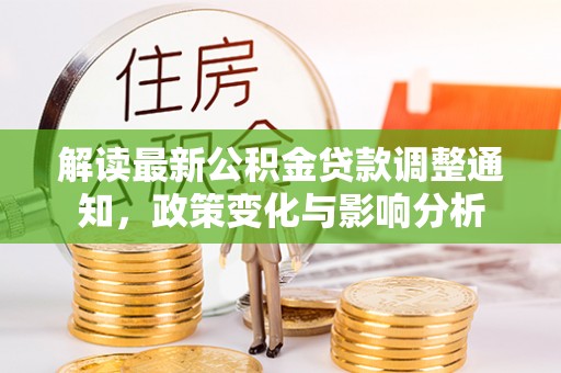 邳州解读最新公积金贷款调整通知，政策变化与影响分析