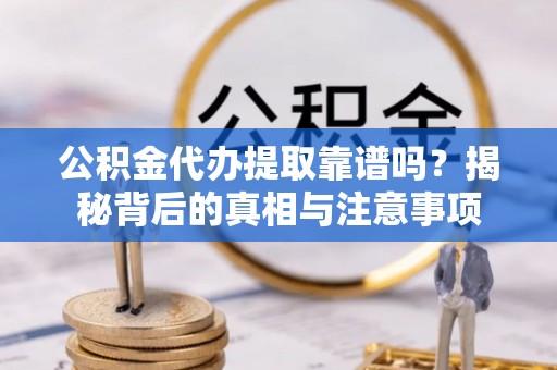 邳州公积金代办提取靠谱吗？揭秘背后的真相与注意事项