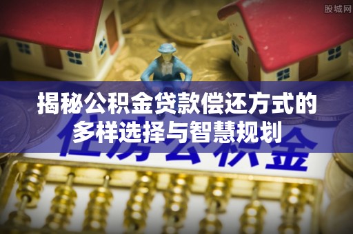 邳州揭秘公积金贷款偿还方式的多样选择与智慧规划