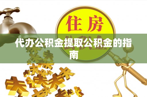 邳州代办公积金提取公积金的指南