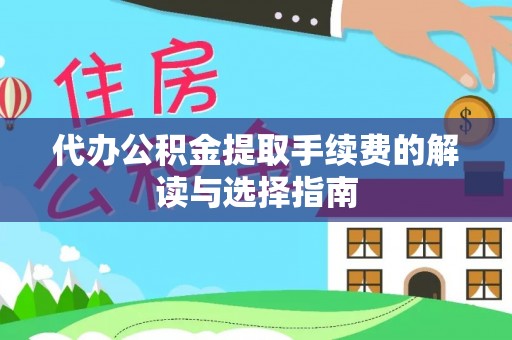邳州代办公积金提取手续费的解读与选择指南