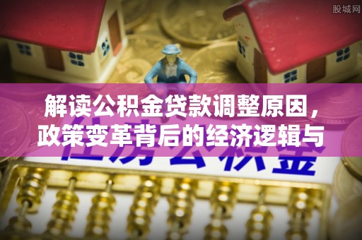 邳州解读公积金贷款调整原因，政策变革背后的经济逻辑与民生影响